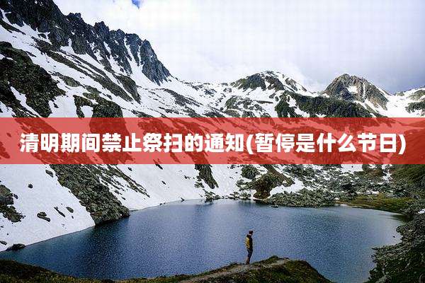 清明期间禁止祭扫的通知(暂停是什么节日)