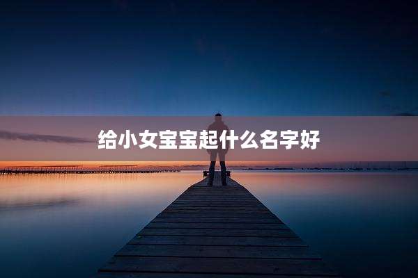 给小女宝宝起什么名字好