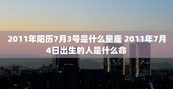 2011年阳历7月3号是什么星座 2011年7月4日出生的人是什么命