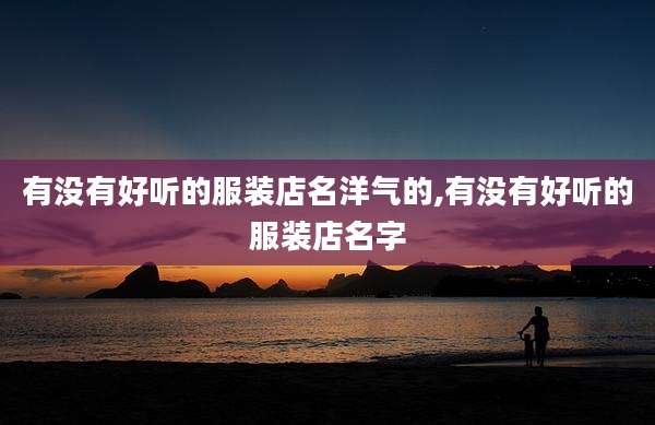 有没有好听的服装店名洋气的,有没有好听的服装店名字
