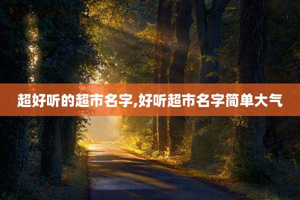 超好听的超市名字,好听超市名字简单大气