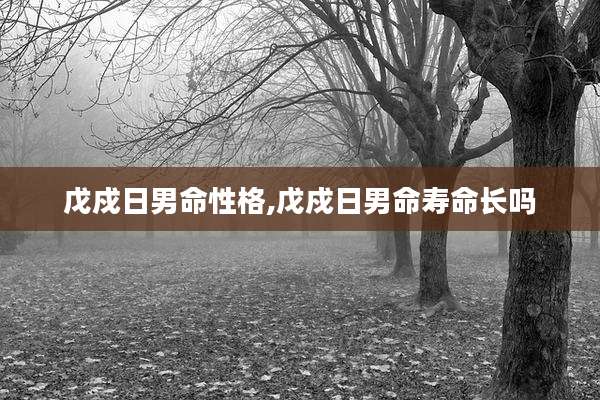 戊戍日男命性格,戊戍日男命寿命长吗