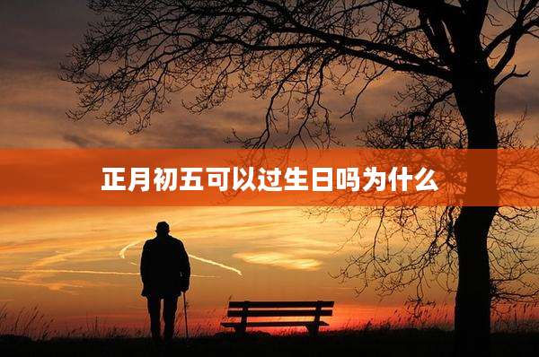 正月初五可以过生日吗为什么