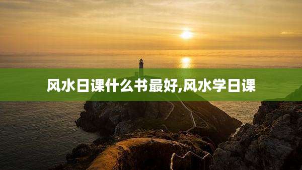 风水日课什么书最好,风水学日课