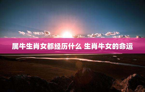 属牛生肖女都经历什么 生肖牛女的命运