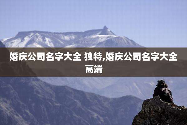 婚庆公司名字大全 独特,婚庆公司名字大全高端