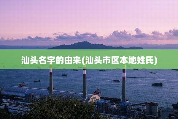汕头名字的由来(汕头市区本地姓氏)