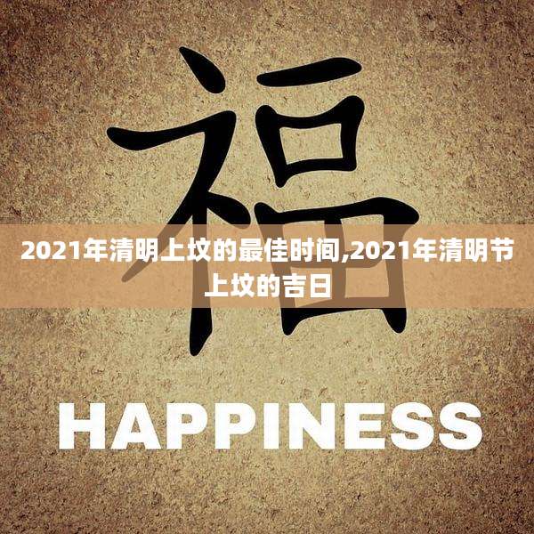 2021年清明上坟的最佳时间,2021年清明节上坟的吉日