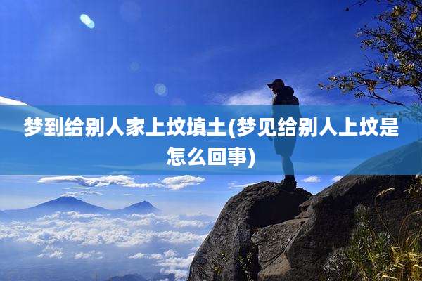 梦到给别人家上坟填土(梦见给别人上坟是怎么回事)