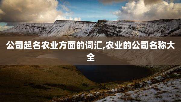 公司起名农业方面的词汇,农业的公司名称大全