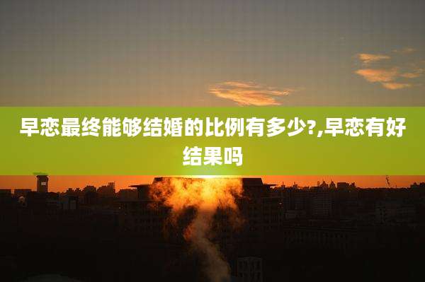 早恋最终能够结婚的比例有多少?,早恋有好结果吗