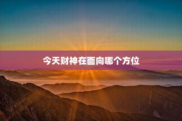 今天财神在面向哪个方位