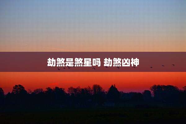 劫煞是煞星吗 劫煞凶神