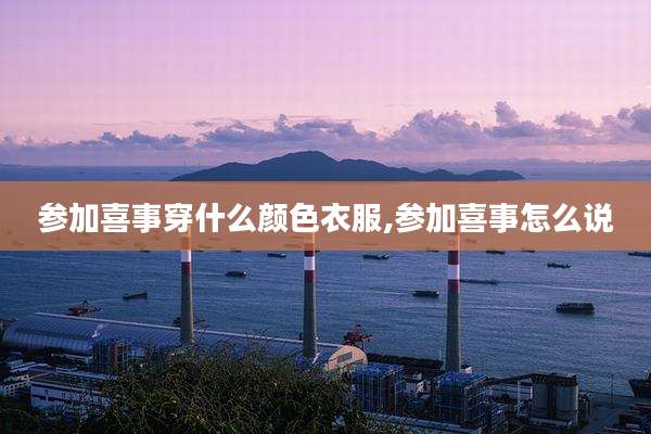 参加喜事穿什么颜色衣服,参加喜事怎么说