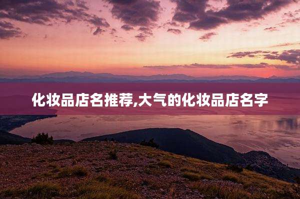 化妆品店名推荐,大气的化妆品店名字