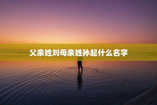 父亲姓刘母亲姓孙起什么名字