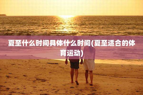 夏至什么时间具体什么时间(夏至适合的体育运动)
