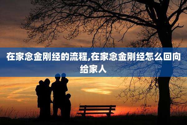 在家念金刚经的流程,在家念金刚经怎么回向给家人