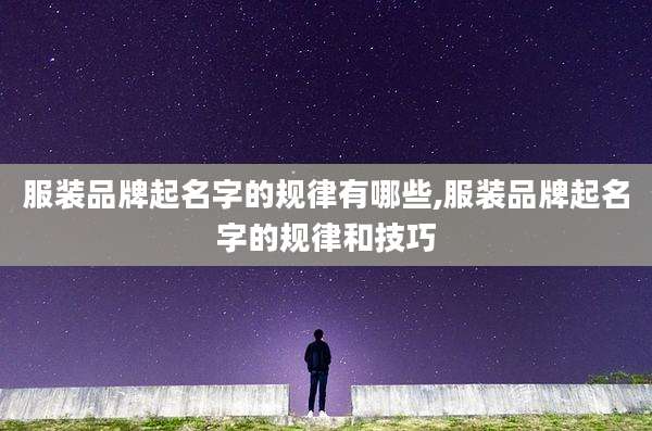 服装品牌起名字的规律有哪些,服装品牌起名字的规律和技巧