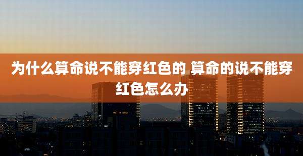 为什么算命说不能穿红色的 算命的说不能穿红色怎么办