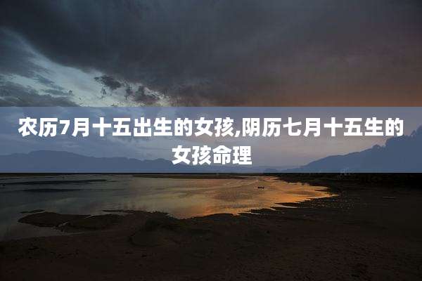 农历7月十五出生的女孩,阴历七月十五生的女孩命理