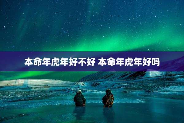 本命年虎年好不好 本命年虎年好吗