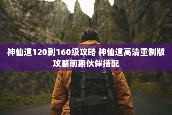 神仙道120到160级攻略 神仙道高清重制版攻略前期伙伴搭配