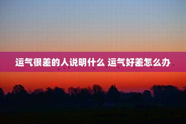 运气很差的人说明什么 运气好差怎么办