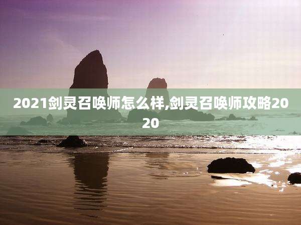 2021剑灵召唤师怎么样,剑灵召唤师攻略2020