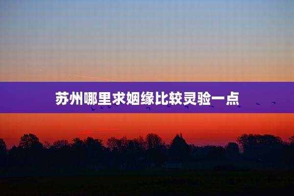苏州哪里求姻缘比较灵验一点