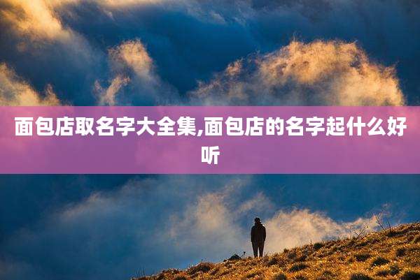 面包店取名字大全集,面包店的名字起什么好听