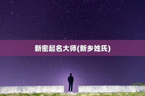新密起名大师(新乡姓氏)