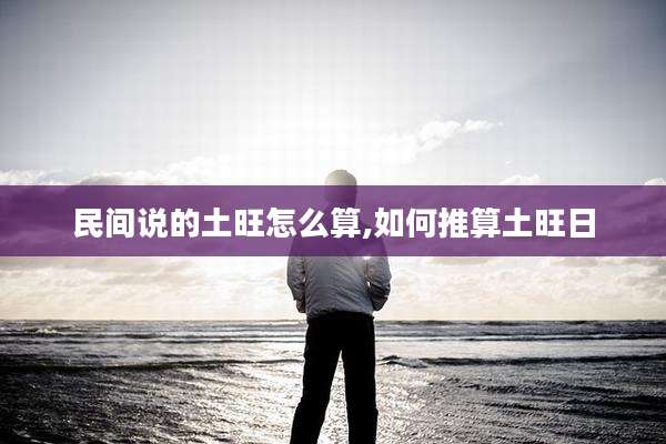 民间说的土旺怎么算,如何推算土旺日