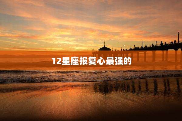 12星座报复心最强的