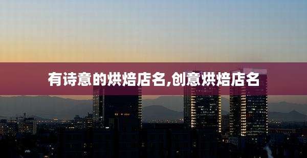 有诗意的烘焙店名,创意烘焙店名