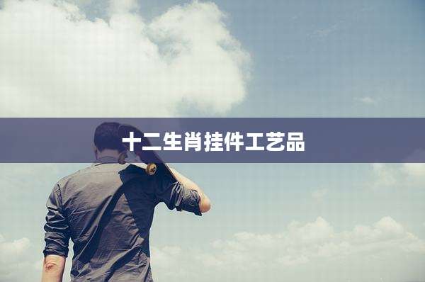 十二生肖挂件工艺品