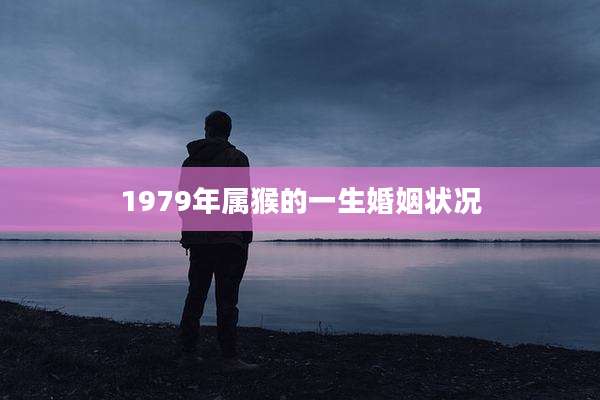 1979年属猴的一生婚姻状况