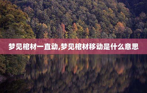 梦见棺材一直动,梦见棺材移动是什么意思