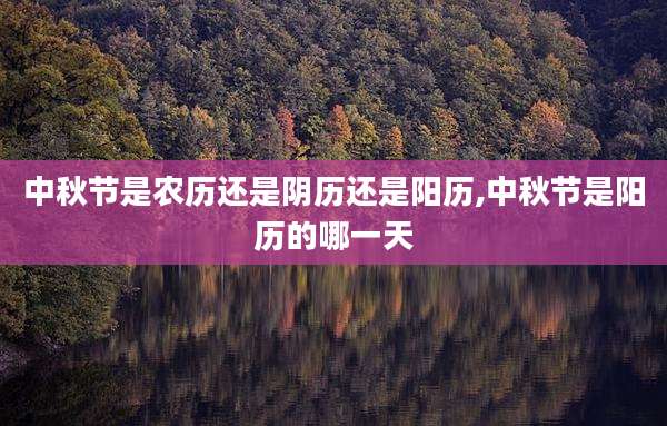 中秋节是农历还是阴历还是阳历,中秋节是阳历的哪一天