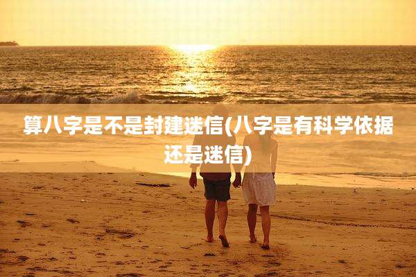 算八字是不是封建迷信(八字是有科学依据还是迷信)