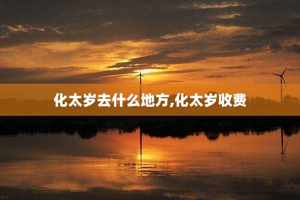 化太岁去什么地方,化太岁收费
