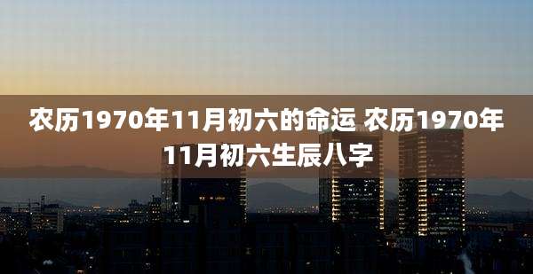 农历1970年11月初六的命运 农历1970年11月初六生辰八字