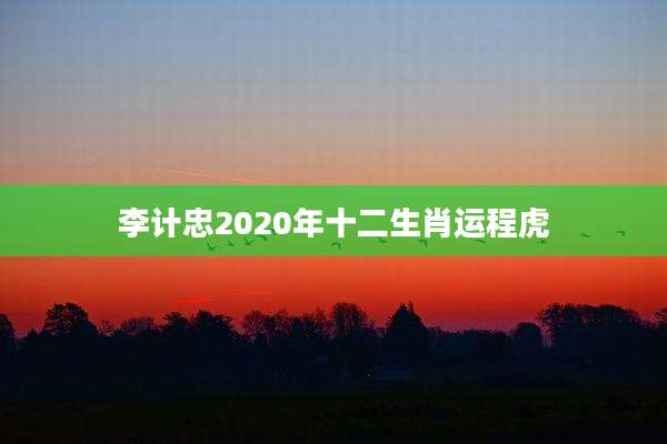 李计忠2020年十二生肖运程虎