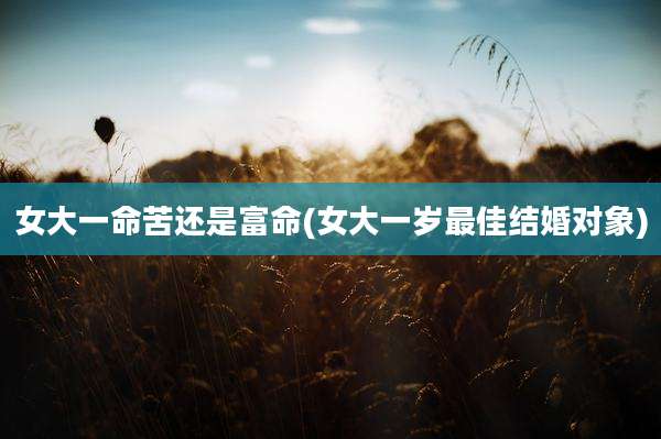 女大一命苦还是富命(女大一岁最佳结婚对象)