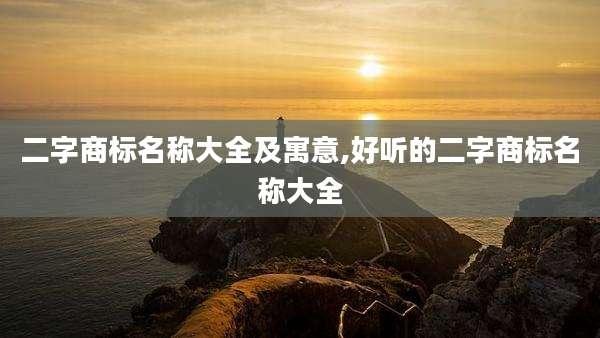 二字商标名称大全及寓意,好听的二字商标名称大全