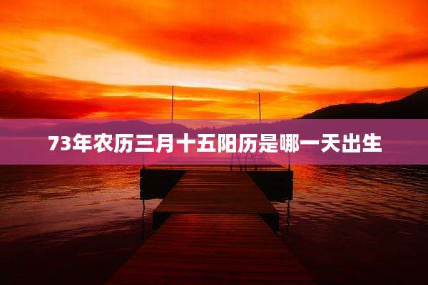 73年农历三月十五阳历是哪一天出生