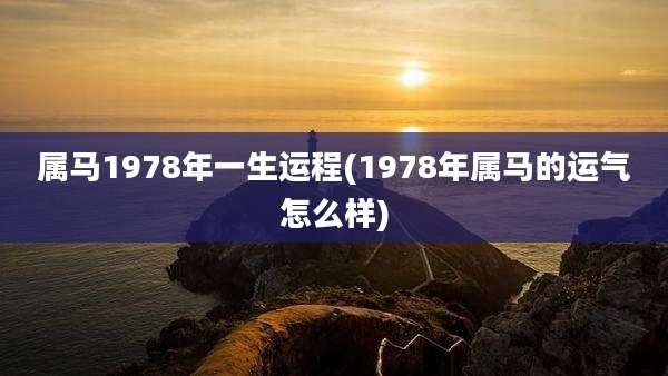 属马1978年一生运程(1978年属马的运气怎么样)