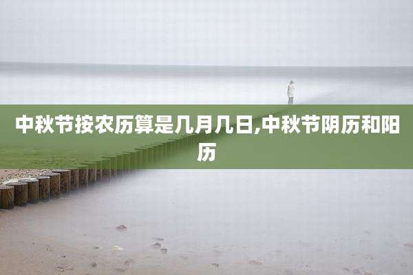 中秋节按农历算是几月几日,中秋节阴历和阳历