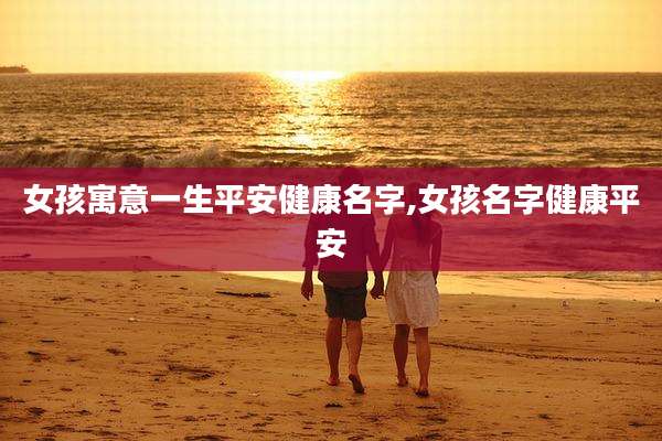 女孩寓意一生平安健康名字,女孩名字健康平安