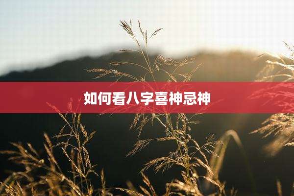 如何看八字喜神忌神